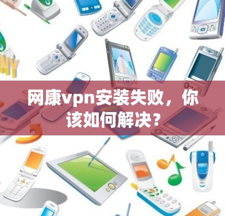 网康vpn安装失败，你该如何解决？
