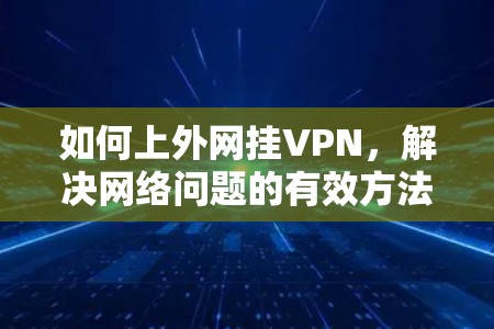 如何上外网挂VPN,解决网络问题的有效方法 如何上外网挂VPN,解决网络问题的有效方法