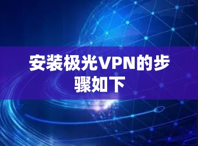 安装极光VPN的步骤如下 安装极光VPN的步骤如下