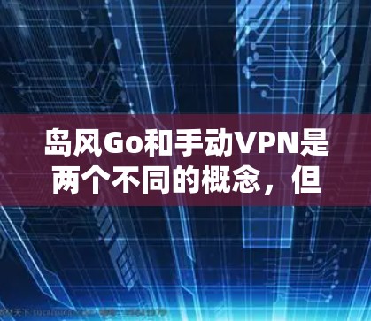 岛风Go和手动VPN是两个不同的概念,但它们都与如何安全地连接到互联网、监控流量、或管理网络环境有关。以下是对这两个概念的简单解释 岛风Go和手动VPN是两个不同的概念,但它们都与如何安全地连接到互联网、监控流量、或管理网络环境有关。以下是对这两个概念的简单解释