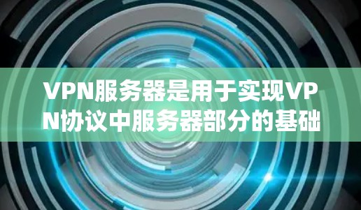 VPN服务器是用于实现VPN协议中服务器部分的基础设施和核心系统。它们负责管理服务器的运行、安全监控和功能维护，确保服务器的正常运行和高效运作。以下是VPN服务器的主要用途