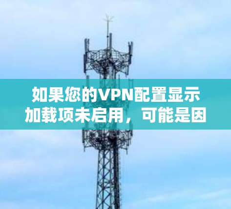 如果您的VPN配置显示加载项未启用,可能是因为配置错误或未正确添加加载项。以下是一些步骤来解决这个问题 如果您的VPN配置显示加载项未启用,可能是因为配置错误或未正确添加加载项。以下是一些步骤来解决这个问题