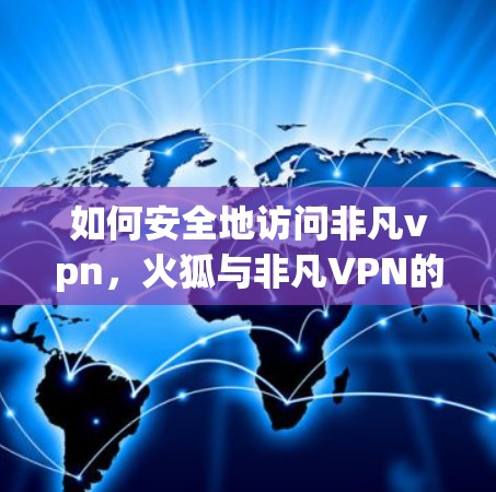 如何安全地访问非凡vpn，火狐与非凡VPN的通信技术