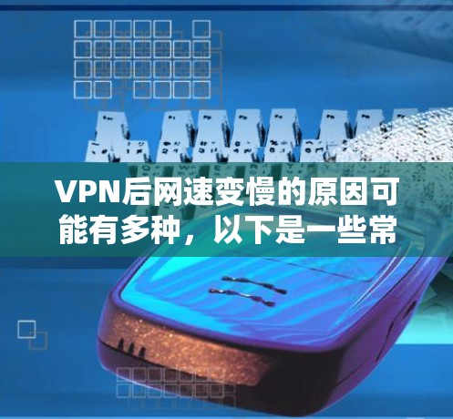 VPN后网速变慢的原因可能有多种，以下是一些常见的原因和解决方法