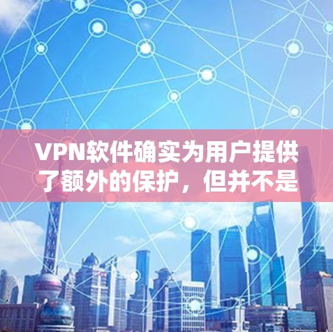 VPN软件确实为用户提供了额外的保护,但并不是所有情况下都需要使用。以下是一些关键点,帮助您更好地利用这些工具 VPN软件确实为用户提供了额外的保护,但并不是所有情况下都需要使用。以下是一些关键点,帮助您更好地利用这些工具