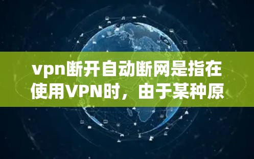 vpn断开自动断网是指在使用VPN时，由于某种原因导致自动断开自动断网功能。以下是关于这一问题的详细解答