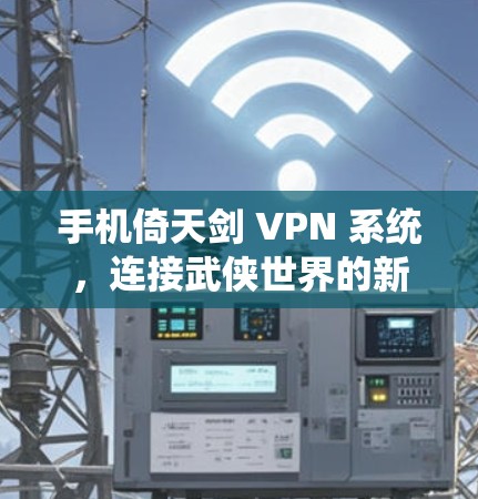 手机倚天剑 VPN 系统，连接武侠世界的新途径