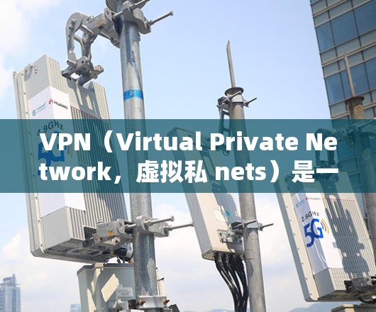 VPN（Virtual Private Network，虚拟私 nets）是一种技术，用于在不直接连接两台计算机的情况下，建立一个网络，允许数据在不被识别的情况下，通过一个中间服务器，传输和存储数据