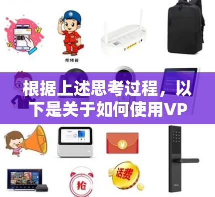 根据上述思考过程，以下是关于如何使用VPN的总结