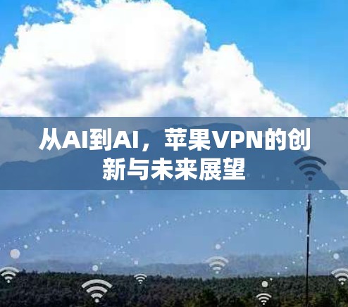 从AI到AI,苹果VPN的创新与未来展望 从AI到AI,苹果VPN的创新与未来展望