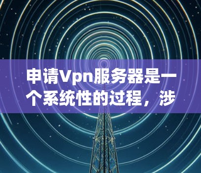 申请Vpn服务器是一个系统性的过程,涉及多个步骤和配置。以下是一个详细且清晰的步骤指南,帮助您顺利完成申请 申请Vpn服务器是一个系统性的过程,涉及多个步骤和配置。以下是一个详细且清晰的步骤指南,帮助您顺利完成申请