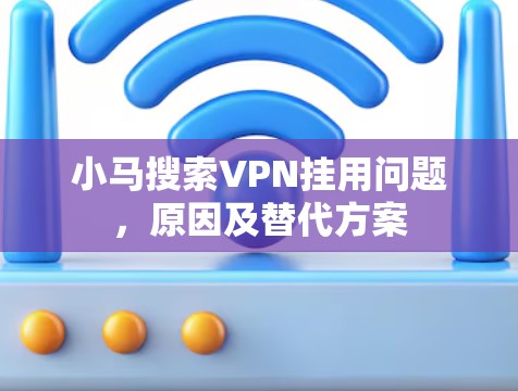 小马搜索VPN挂用问题,原因及替代方案 小马搜索VPN挂用问题,原因及替代方案