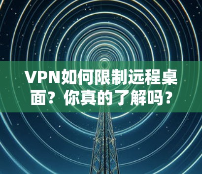 VPN如何限制远程桌面？你真的了解吗？