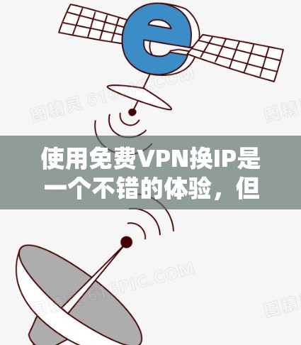 使用免费VPN换IP是一个不错的体验,但也需要谨慎处理。以下是一些步骤和建议,帮助你更好地使用这些平台 使用免费VPN换IP是一个不错的体验,但也需要谨慎处理。以下是一些步骤和建议,帮助你更好地使用这些平台