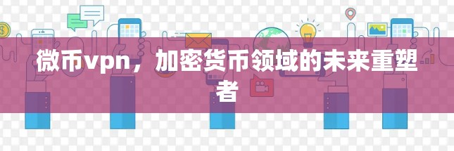 微币vpn，加密货币领域的未来重塑者