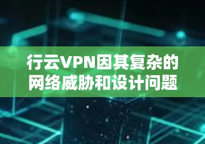 行云VPN因其复杂的网络威胁和设计问题,确实令人担忧,但也有其存在的合理性。以下是对行云VPN的详细分析和建议 行云VPN因其复杂的网络威胁和设计问题,确实令人担忧,但也有其存在的合理性。以下是对行云VPN的详细分析和建议