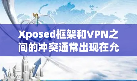 Xposed框架和VPN之间的冲突通常出现在允许某些功能的同时,这些功能与VPN的使用产生了冲突。具体表现为以下几种情况 Xposed框架和VPN之间的冲突通常出现在允许某些功能的同时,这些功能与VPN的使用产生了冲突。具体表现为以下几种情况