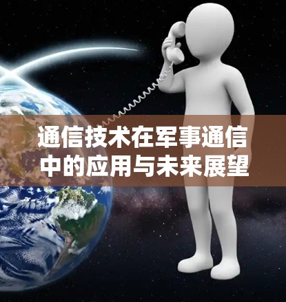 通信技术在军事通信中的应用与未来展望 通信技术在军事通信中的应用与未来展望