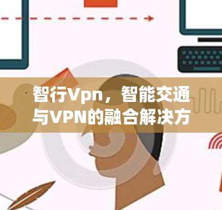智行Vpn,智能交通与VPN的融合解决方案 智行Vpn,智能交通与VPN的融合解决方案