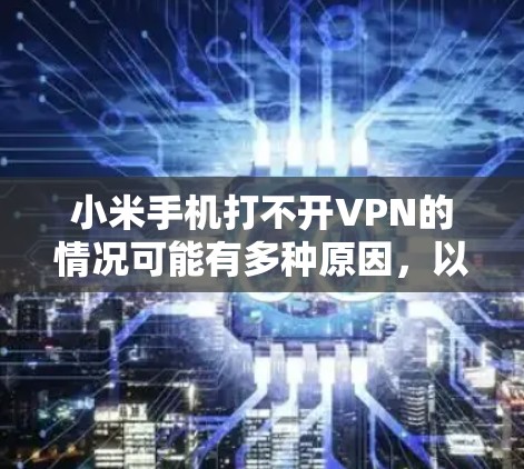 小米手机打不开VPN的情况可能有多种原因,以下是一些常见原因及其解决方法 小米手机打不开VPN的情况可能有多种原因,以下是一些常见原因及其解决方法