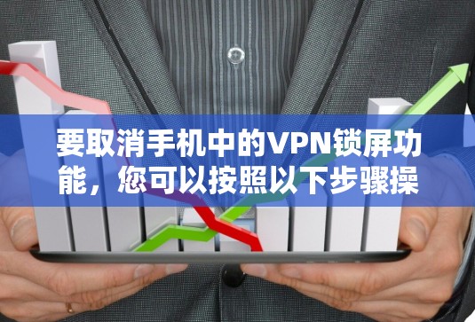 要取消手机中的VPN锁屏功能,您可以按照以下步骤操作 要取消手机中的VPN锁屏功能,您可以按照以下步骤操作
