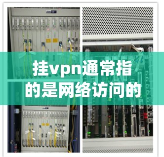 挂vpn通常指的是网络访问的限制或过滤,主要用于保护用户免受网络攻击或恶意软件的影响。如果您使用的是挂vpn软件,通常可以按照以下步骤进行操作 挂vpn通常指的是网络访问的限制或过滤,主要用于保护用户免受网络攻击或恶意软件的影响。如果您使用的是挂vpn软件,通常可以按照以下步骤进行操作