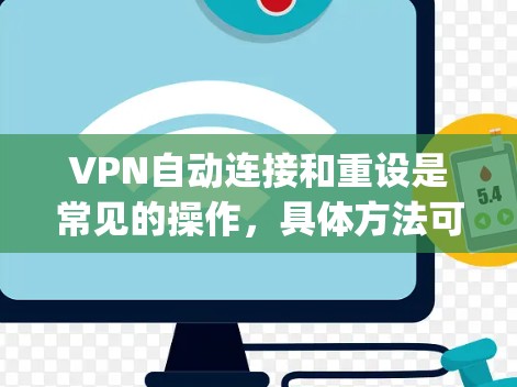 VPN自动连接和重设是常见的操作,具体方法可能会因使用软件而异。以下是一些常见的操作步骤,适用于大多数VPN软件(如OpenVPN、VPN服务器等) VPN自动连接和重设是常见的操作,具体方法可能会因使用软件而异。以下是一些常见的操作步骤,适用于大多数VPN软件(如OpenVPN、VPN服务器等)