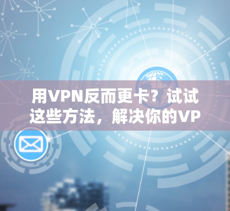 用VPN反而更卡?试试这些方法,解决你的VPN性能问题 用VPN反而更卡?试试这些方法,解决你的VPN性能问题