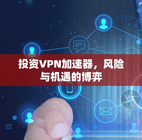 投资VPN加速器，风险与机遇的博弈