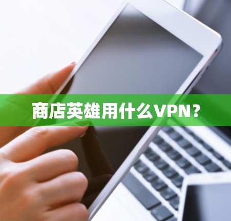商店英雄用什么VPN？