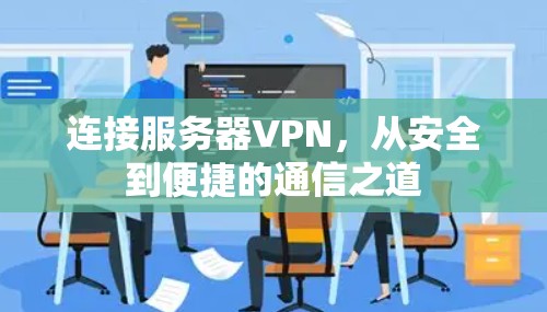 连接服务器VPN,从安全到便捷的通信之道 连接服务器VPN,从安全到便捷的通信之道