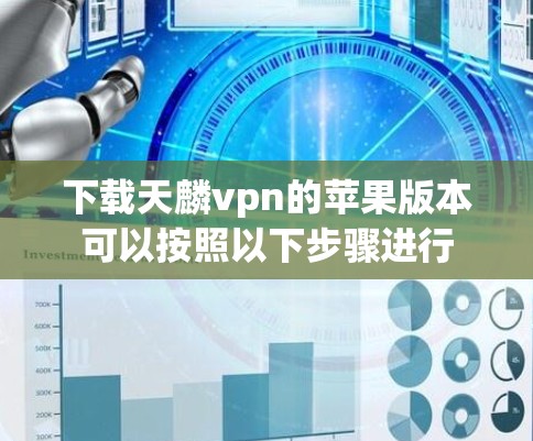 下载天麟vpn的苹果版本可以按照以下步骤进行 下载天麟vpn的苹果版本可以按照以下步骤进行