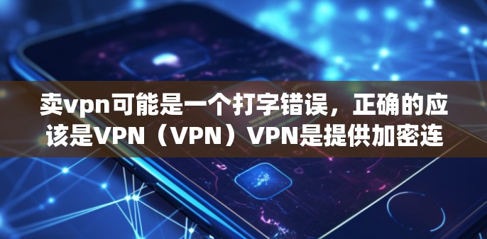 卖vpn可能是一个打字错误,正确的应该是VPN(VPN)VPN是提供加密连接的一种方式,让用户可以在安全的网络环境中访问互联网服务,同时保护数据不被泄露。以下是关于VPN的一些关键信息 卖vpn可能是一个打字错误,正确的应该是VPN(VPN)VPN是提供加密连接的一种方式,让用户可以在安全的网络环境中访问互联网服务,同时保护数据不被泄露。以下是关于VPN的一些关键信息