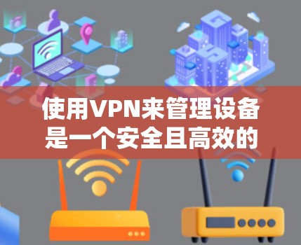 使用VPN来管理设备是一个安全且高效的技术,以下是详细的步骤和注意事项 使用VPN来管理设备是一个安全且高效的技术,以下是详细的步骤和注意事项