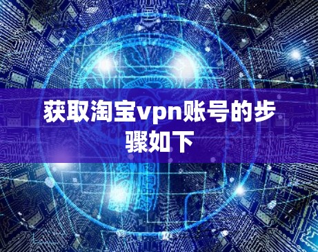 获取淘宝vpn账号的步骤如下 获取淘宝vpn账号的步骤如下