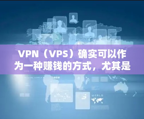 VPN(VPS)确实可以作为一种赚钱的方式,尤其是当它提供更高的流量和数据流量时。以下是一些VPN作为赚钱的建议 VPN(VPS)确实可以作为一种赚钱的方式,尤其是当它提供更高的流量和数据流量时。以下是一些VPN作为赚钱的建议