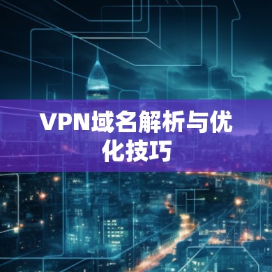 VPN域名解析与优化技巧