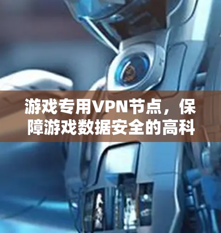 游戏专用VPN节点,保障游戏数据安全的高科技解决方案 游戏专用VPN节点,保障游戏数据安全的高科技解决方案