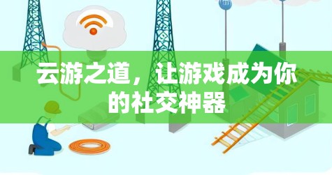 云游之道,让游戏成为你的社交神器 云游之道,让游戏成为你的社交神器