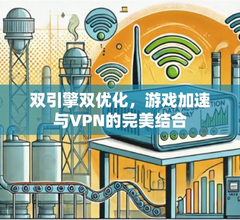 双引擎双优化，游戏加速与VPN的完美结合