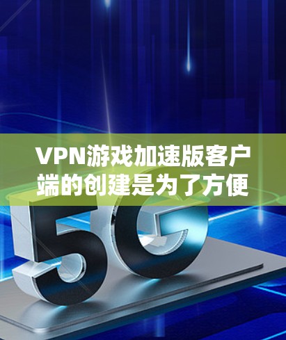 VPN游戏加速版客户端的创建是为了方便玩家快速连接VPN服务器进行游戏。以下是一些综合考虑的因素和推荐选项