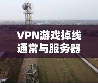 VPN游戏掉线通常与服务器问题、设备权限或网络不稳定有关。以下是一些步骤来解决掉线问题 VPN游戏掉线通常与服务器问题、设备权限或网络不稳定有关。以下是一些步骤来解决掉线问题