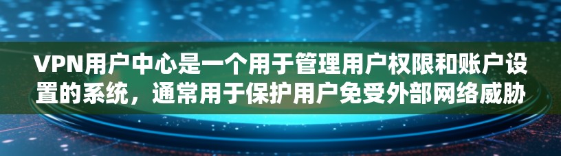 VPN用户中心是一个用于管理用户权限和账户设置的系统,通常用于保护用户免受外部网络威胁。以下是一些常见的步骤和问题 VPN用户中心是一个用于管理用户权限和账户设置的系统,通常用于保护用户免受外部网络威胁。以下是一些常见的步骤和问题