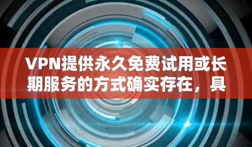 VPN提供永久免费试用或长期服务的方式确实存在,具体取决于VPN提供商。以下是一些常见的方式和推荐 VPN提供永久免费试用或长期服务的方式确实存在,具体取决于VPN提供商。以下是一些常见的方式和推荐