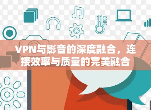 VPN与影音的深度融合,连接效率与质量的完美融合 VPN与影音的深度融合,连接效率与质量的完美融合