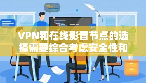 VPN和在线影音节点的选择需要综合考虑安全性和便利性。以下是一些推荐,帮助你找到适合你的选项 VPN和在线影音节点的选择需要综合考虑安全性和便利性。以下是一些推荐,帮助你找到适合你的选项