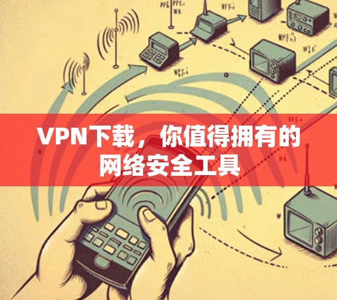 VPN下载,你值得拥有的网络安全工具 VPN下载,你值得拥有的网络安全工具