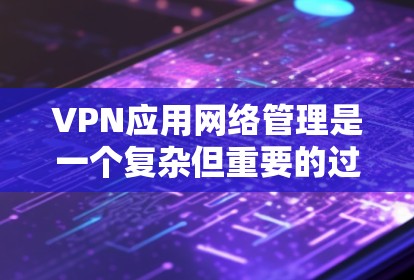 VPN应用网络管理是一个复杂但重要的过程,涉及多个方面和工具。以下是一步步的指南 VPN应用网络管理是一个复杂但重要的过程,涉及多个方面和工具。以下是一步步的指南
