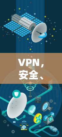 VPN,安全、便捷与隐私的双重保障 VPN,安全、便捷与隐私的双重保障
