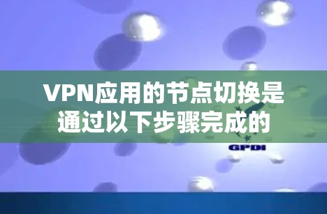 VPN应用的节点切换是通过以下步骤完成的 VPN应用的节点切换是通过以下步骤完成的